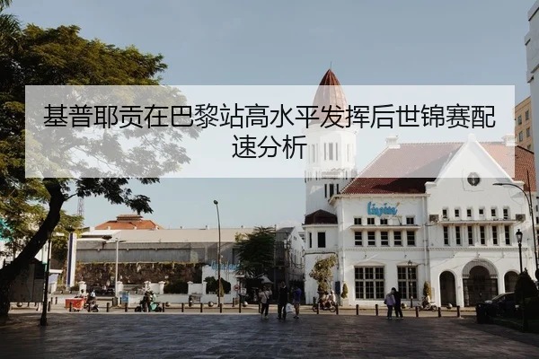基普耶贡在巴黎站高水平发挥后世锦赛配速分析