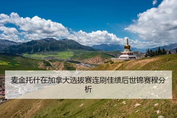 麦金托什在加拿大选拔赛连刷佳绩后世锦赛程分析