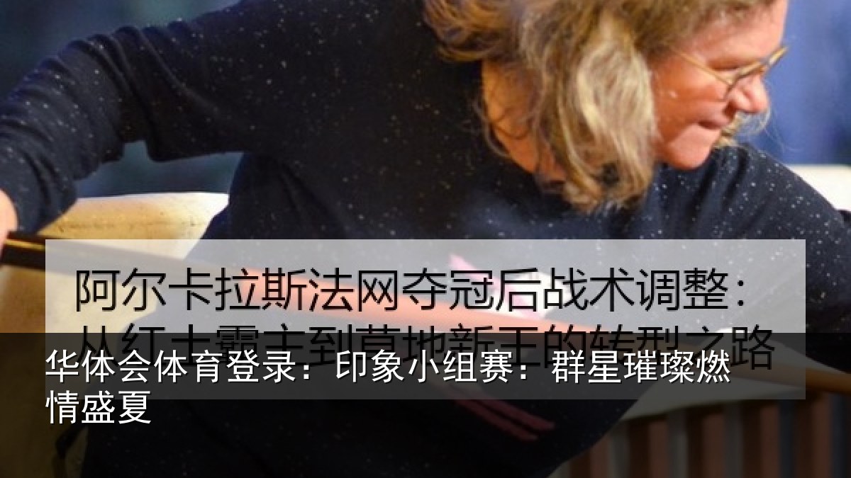 华体会体育登录：印象小组赛：群星璀璨燃情盛夏