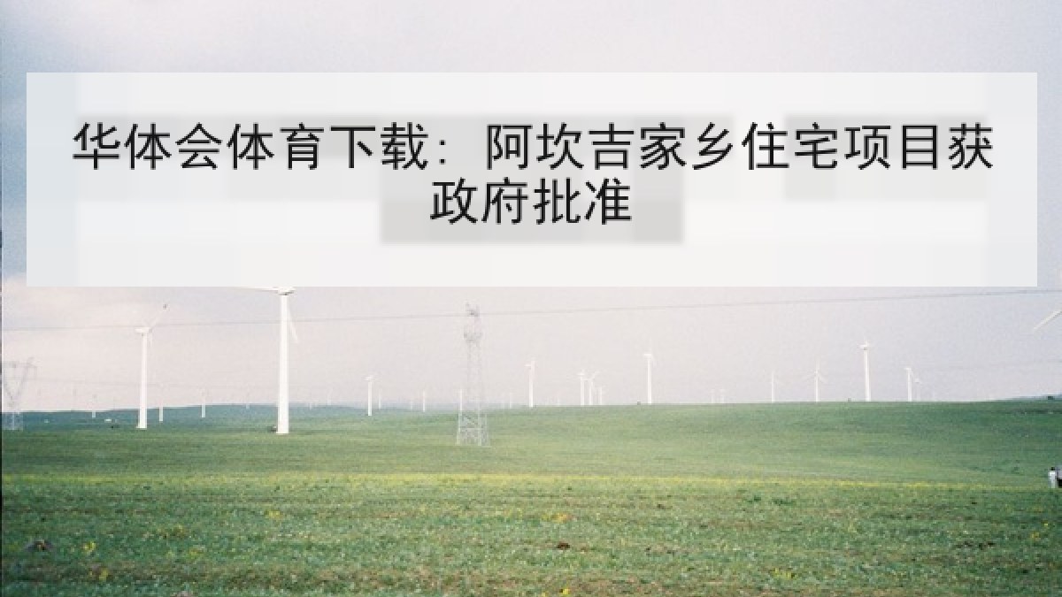 华体会体育下载: 阿坎吉家乡住宅项目获政府批准 华体会体育下载: 阿坎吉家乡住宅项目获政府批准