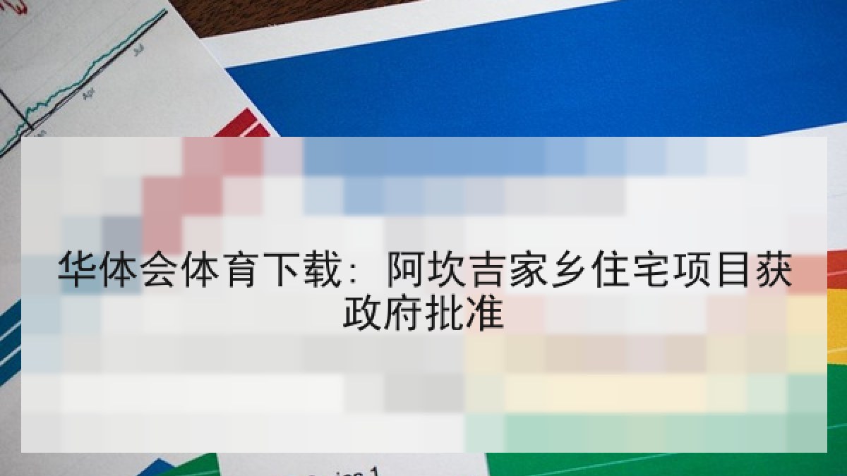 华体会体育下载: 阿坎吉家乡住宅项目获政府批准