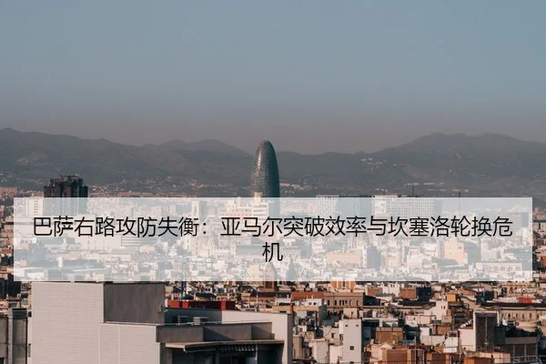 巴萨右路攻防失衡：亚马尔突破效率与坎塞洛轮换危机