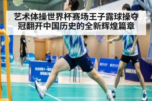 艺术体操世界杯赛场王子露球操夺冠翻开中国历史的全新辉煌篇章