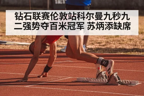 钻石联赛伦敦站科尔曼九秒九二强势夺百米冠军 苏炳添缺席