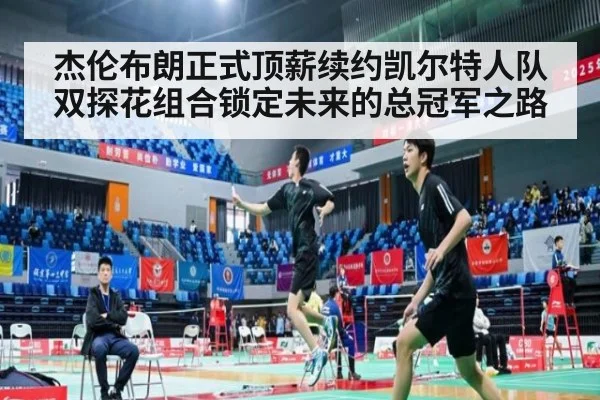 杰伦布朗正式顶薪续约凯尔特人队双探花组合锁定未来的总冠军之路