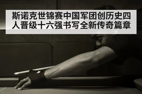 斯诺克世锦赛中国军团创历史四人晋级十六强书写全新传奇篇章