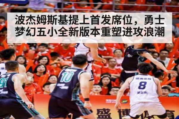 波杰姆斯基提上首发席位，勇士梦幻五小全新版本重塑进攻浪潮